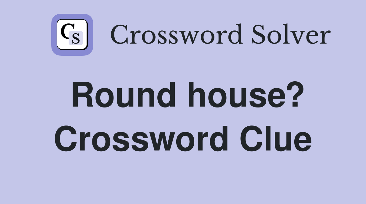 Round house? Crossword Clue Answers Crossword Solver